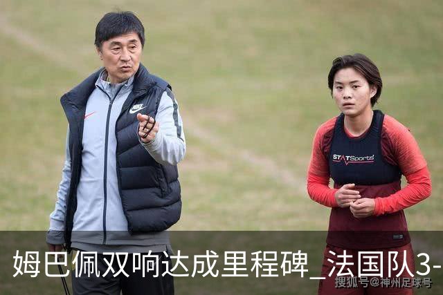 姆巴佩双响达成里程碑 法国队3-1塞内加尔队