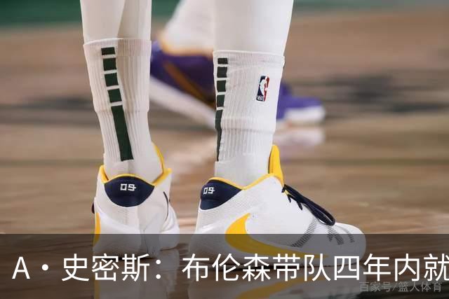 A·史密斯：布伦森带队四年内就夺冠 可我当初却想要杜兰特和欧文